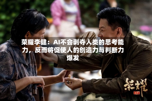荣耀李健：AI不会剥夺人类的思考能力	，反而将促使人的创造力与判断力爆发-第2张图片
