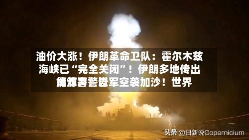 油价大涨！伊朗革命卫队：霍尔木兹海峡已“完全关闭”！伊朗多地传出爆炸声！以军空袭加沙！世界能源署警告-第3张图片