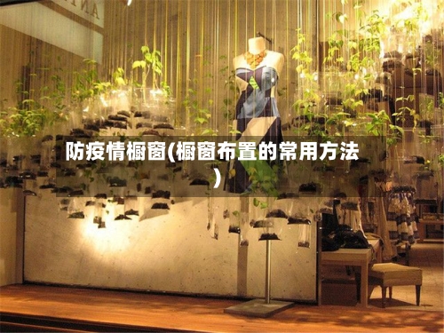 防疫情橱窗(橱窗布置的常用方法)-第3张图片