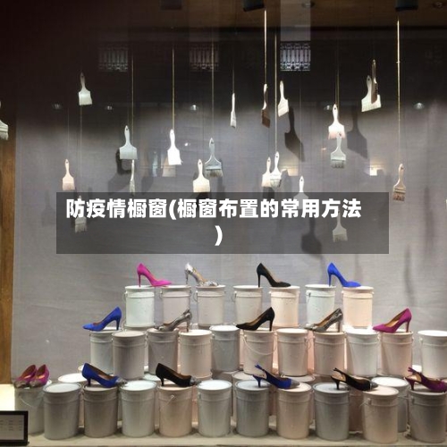 防疫情橱窗(橱窗布置的常用方法)