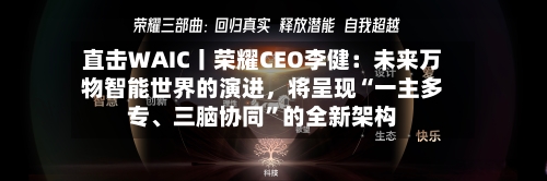 直击WAIC丨荣耀CEO李健：未来万物智能世界的演进，将呈现“一主多专	、三脑协同	”的全新架构-第2张图片