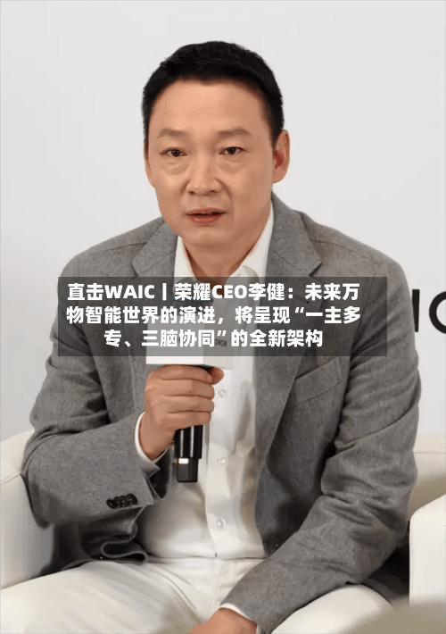直击WAIC丨荣耀CEO李健：未来万物智能世界的演进，将呈现“一主多专、三脑协同”的全新架构-第3张图片