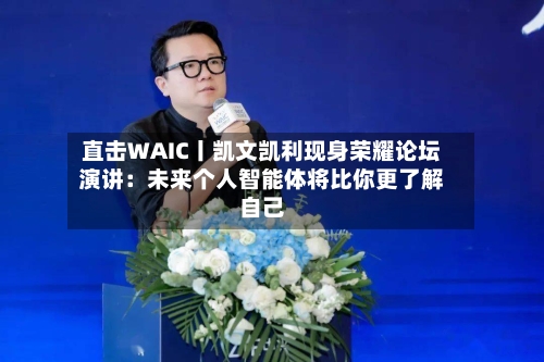 直击WAIC丨凯文凯利现身荣耀论坛演讲：未来个人智能体将比你更了解自己