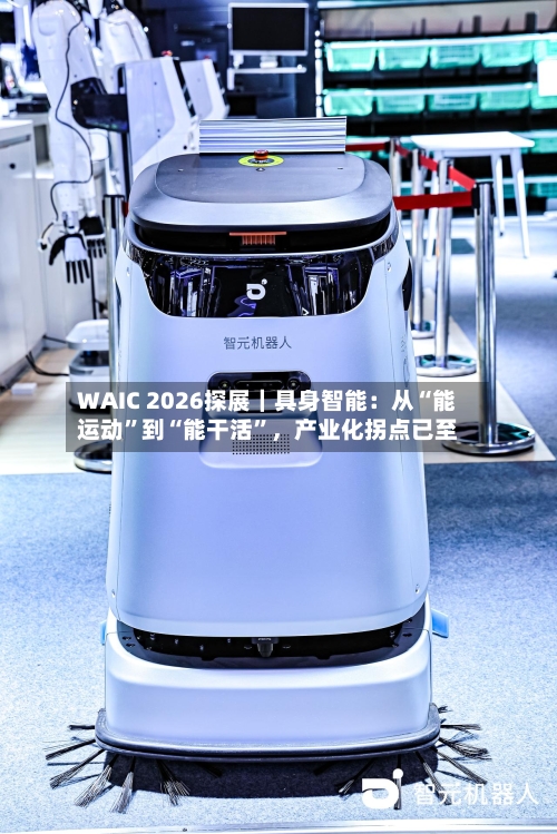 WAIC 2026探展｜具身智能：从“能运动”到“能干活”，产业化拐点已至-第2张图片