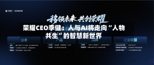 荣耀CEO李健：人与AI将走向“人物共生”的智慧新世界-第2张图片
