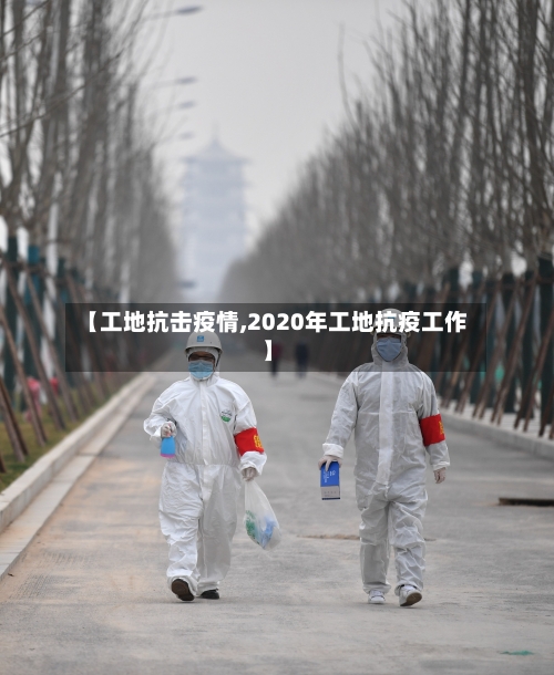 【工地抗击疫情,2020年工地抗疫工作】-第3张图片