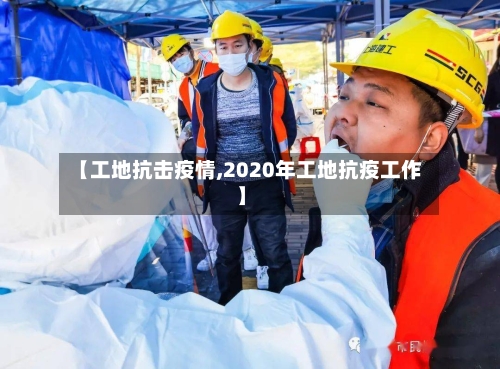 【工地抗击疫情,2020年工地抗疫工作】