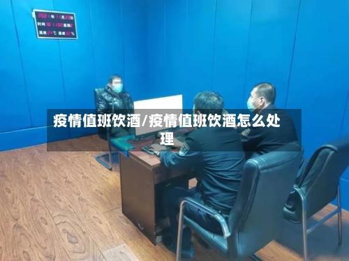 疫情值班饮酒/疫情值班饮酒怎么处理