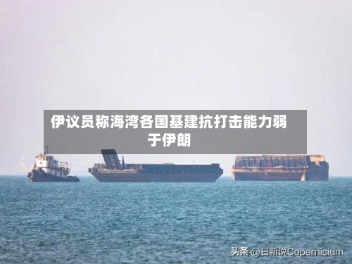 伊议员称海湾各国基建抗打击能力弱于伊朗-第2张图片