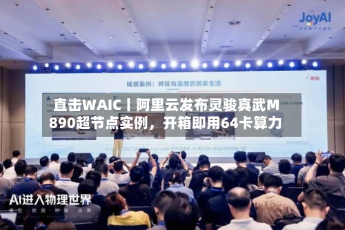 直击WAIC丨阿里云发布灵骏真武M890超节点实例，开箱即用64卡算力-第3张图片