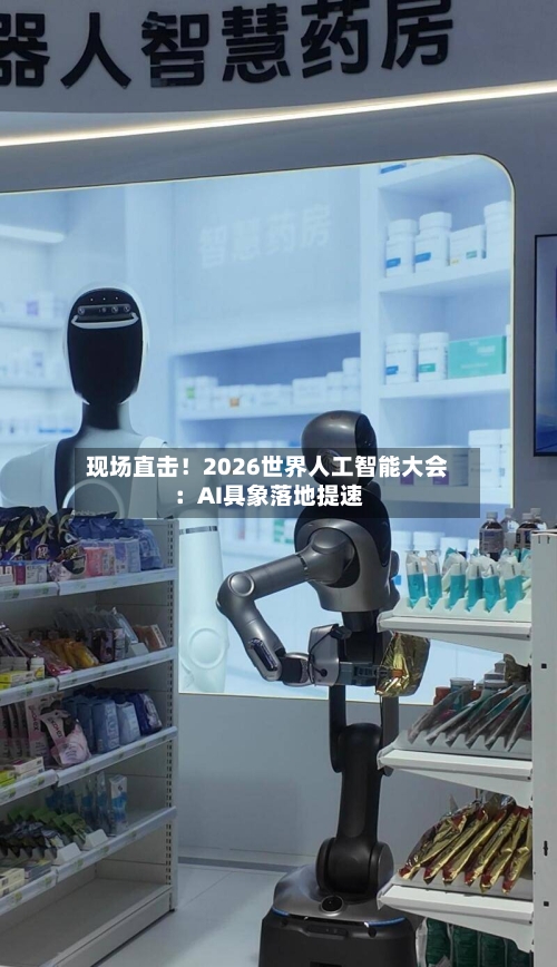 现场直击！2026世界人工智能大会：AI具象落地提速