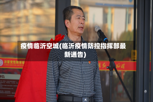 疫情临沂空城(临沂疫情防控指挥部最新通告)