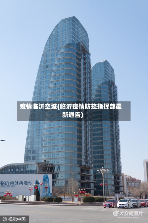 疫情临沂空城(临沂疫情防控指挥部最新通告)-第2张图片