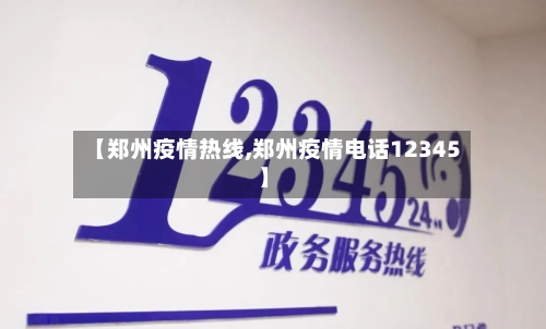【郑州疫情热线,郑州疫情电话12345】