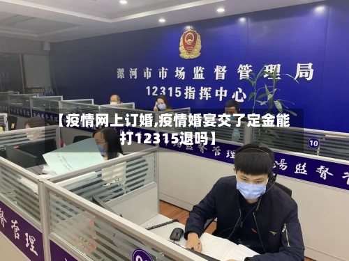 【疫情网上订婚,疫情婚宴交了定金能打12315退吗】-第2张图片