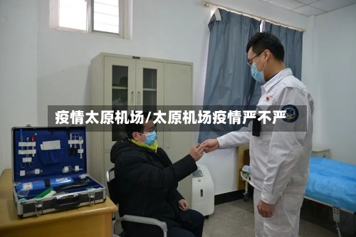 疫情太原机场/太原机场疫情严不严-第2张图片