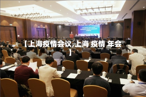 【上海疫情会议,上海 疫情 年会】