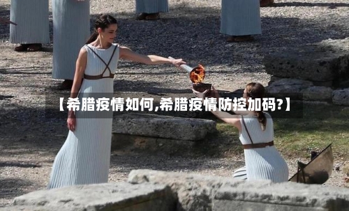【希腊疫情如何,希腊疫情防控加码?】