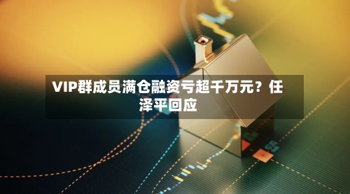 VIP群成员满仓融资亏超千万元?任泽平回应-第2张图片