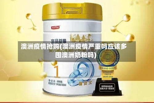 澳洲疫情抢购(澳洲疫情严重吗应该多囤澳洲奶粉吗)