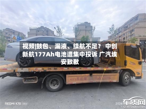 视频|鼓包、漏液、续航不足？ 中创新航177Ah电池遭集中投诉 广汽埃安致歉