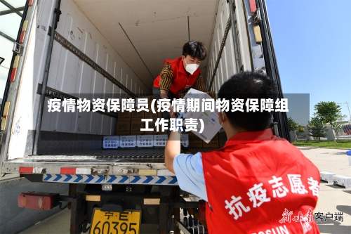 疫情物资保障员(疫情期间物资保障组工作职责)