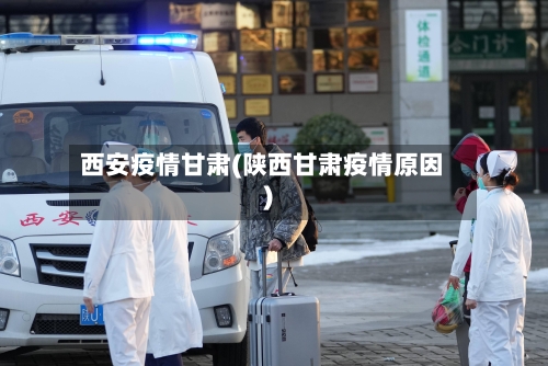 西安疫情甘肃(陕西甘肃疫情原因)