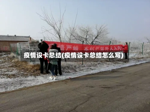 疫情设卡总结(疫情设卡总结怎么写)