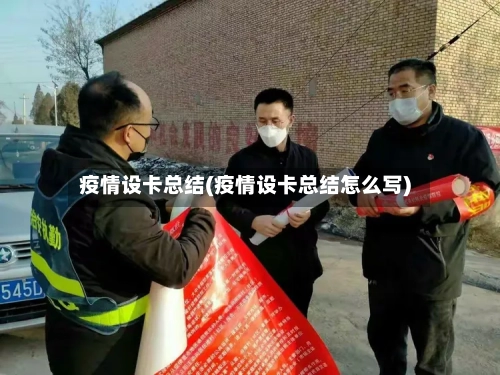 疫情设卡总结(疫情设卡总结怎么写)-第2张图片