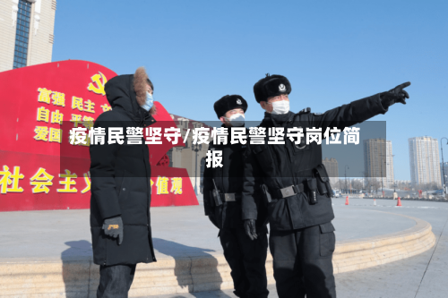 疫情民警坚守/疫情民警坚守岗位简报-第2张图片