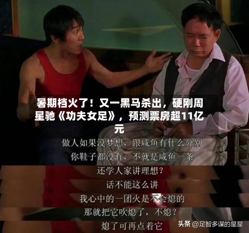 暑期档火了！又一黑马杀出，硬刚周星驰《功夫女足》，预测票房超11亿元-第2张图片