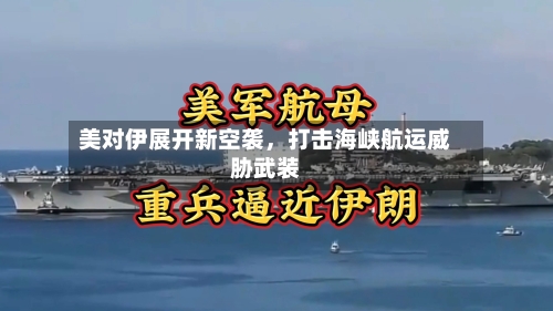 美对伊展开新空袭，打击海峡航运威胁武装-第2张图片
