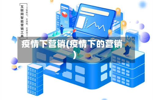 疫情下营销(疫情下的营销)