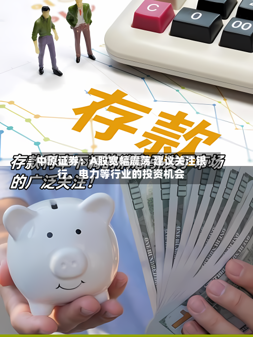 中原证券：A股宽幅震荡 建议关注银行、电力等行业的投资机会