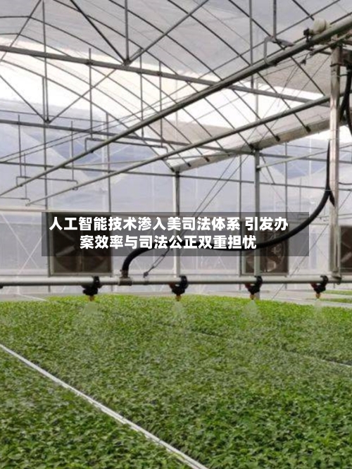 人工智能技术渗入美司法体系 引发办案效率与司法公正双重担忧