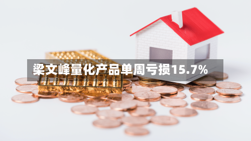 梁文峰量化产品单周亏损15.7%