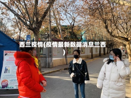 西兰疫情(疫情最新数据消息兰西)