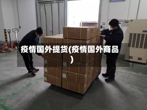 疫情国外提货(疫情国外商品)