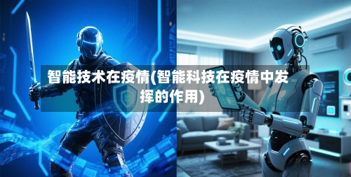 智能技术在疫情(智能科技在疫情中发挥的作用)