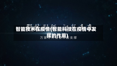 智能技术在疫情(智能科技在疫情中发挥的作用)-第2张图片