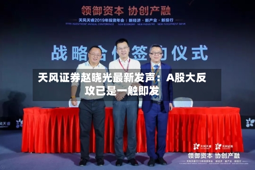 天风证券赵晓光最新发声：A股大反攻已是一触即发