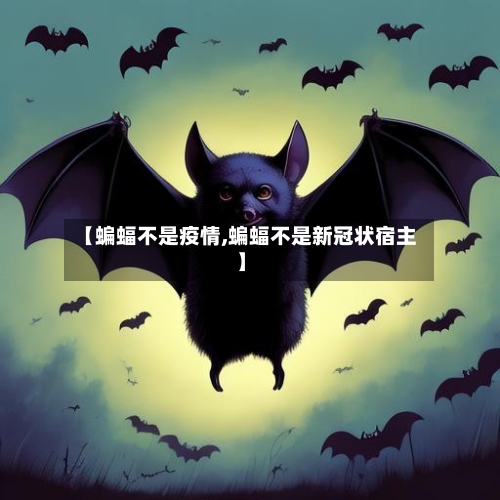 【蝙蝠不是疫情,蝙蝠不是新冠状宿主】