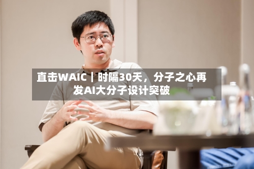 直击WAIC｜时隔30天，分子之心再发AI大分子设计突破