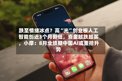 跌至情绪冰点？高“光	”创业板人工智能创近3个月新低，资金越跌越买	，小摩：8月业绩期中国AI或重拾升势-第2张图片