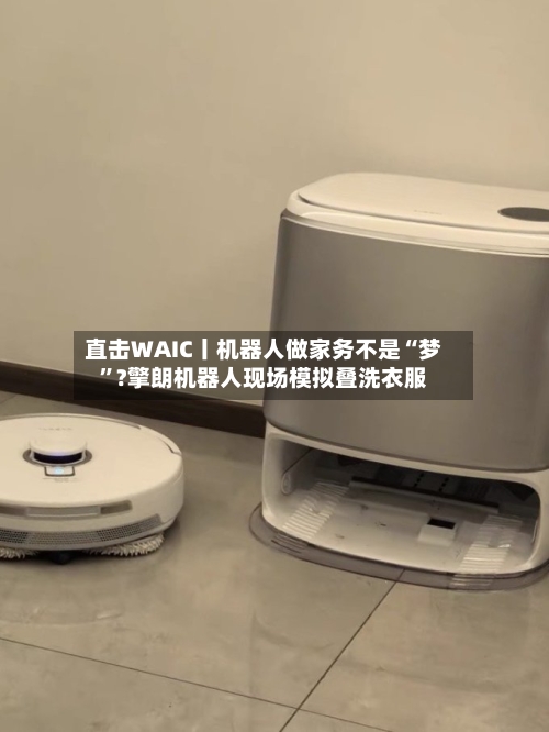 直击WAIC丨机器人做家务不是“梦”?擎朗机器人现场模拟叠洗衣服