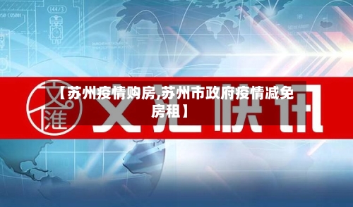 【苏州疫情购房,苏州市政府疫情减免房租】