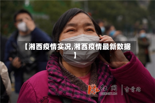 【湘西疫情实况,湘西疫情最新数据】-第3张图片