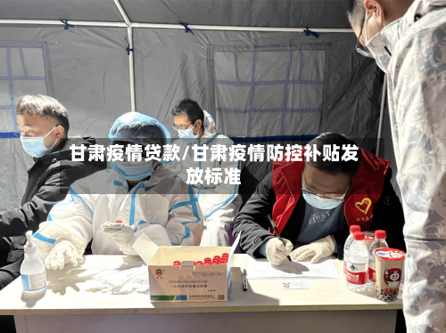 甘肃疫情贷款/甘肃疫情防控补贴发放标准