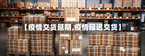【疫情交货延期,疫情延迟交货】