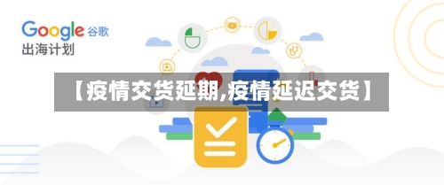 【疫情交货延期,疫情延迟交货】-第2张图片